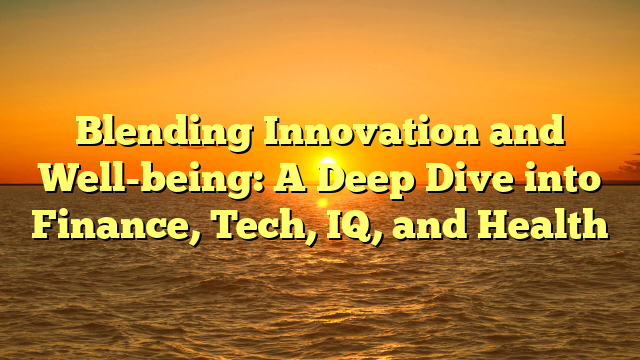 Blending Innovation and Well-being: A Deep Dive into Finance, Tech, IQ, and Health