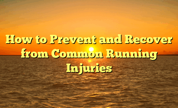 How to Prevent and Recover from Common Running Injuries