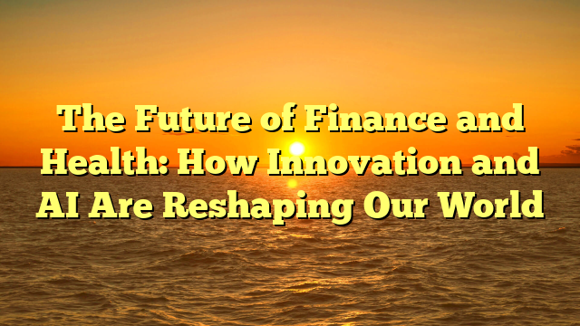 The Future of Finance and Health: How Innovation and AI Are Reshaping Our World