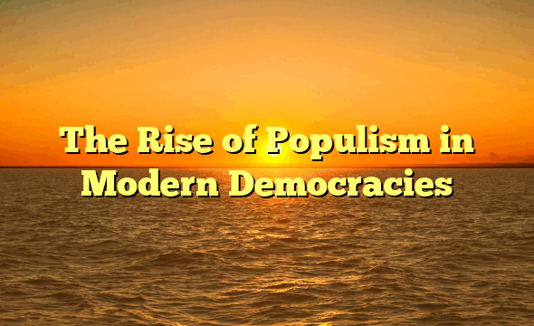The Rise of Populism in Modern Democracies