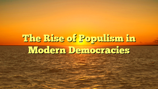 The Rise of Populism in Modern Democracies