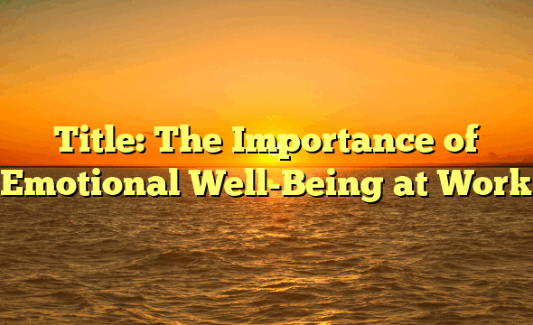 Title: The Importance of Emotional Well-Being at Work
