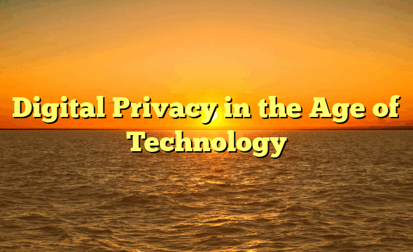 Digital Privacy in the Age of Technology