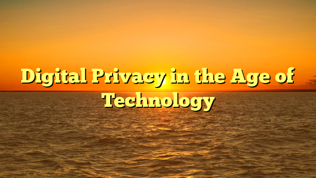 Digital Privacy in the Age of Technology