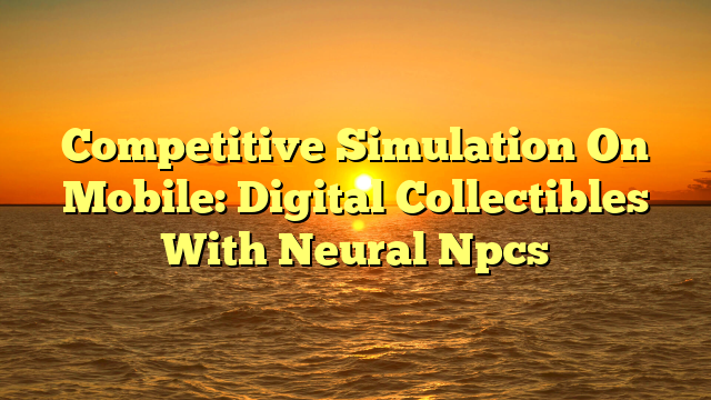 Competitive Simulation On Mobile: Digital Collectibles With Neural Npcs