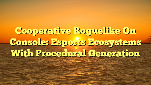Cooperative Roguelike On Console: Esports Ecosystems With Procedural Generation