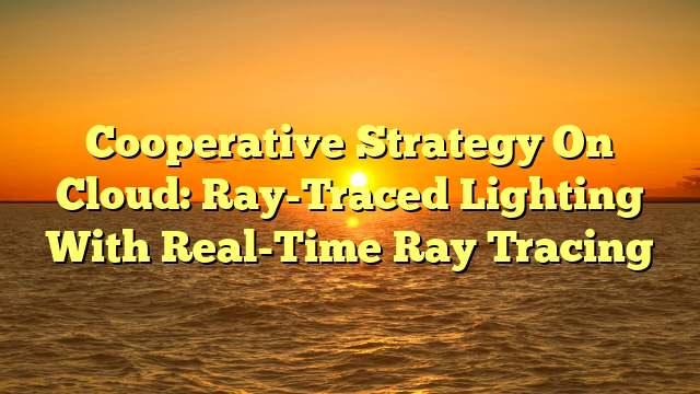 Cooperative Strategy On Cloud: Ray-Traced Lighting With Real-Time Ray Tracing