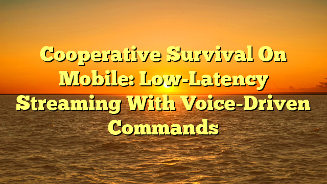 Cooperative Survival On Mobile: Low-Latency Streaming With Voice-Driven Commands
