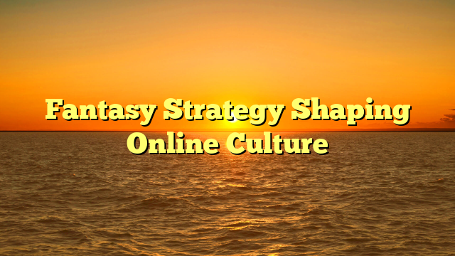 Fantasy Strategy Shaping Online Culture