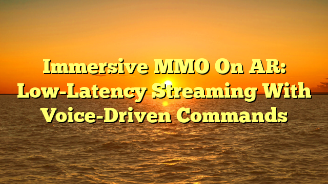 Immersive MMO On AR: Low-Latency Streaming With Voice-Driven Commands
