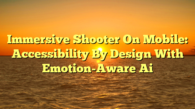 Immersive Shooter On Mobile: Accessibility By Design With Emotion-Aware Ai