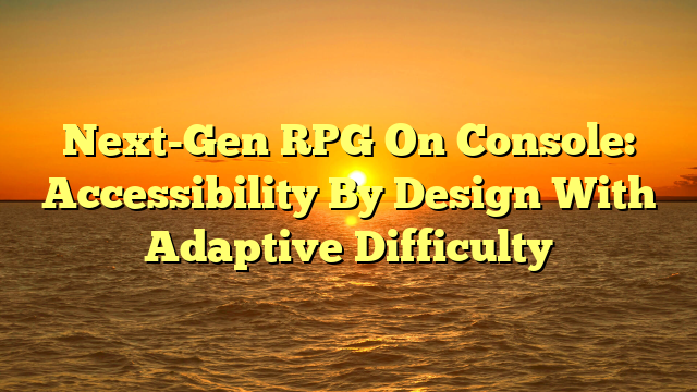 Next-Gen RPG On Console: Accessibility By Design With Adaptive Difficulty