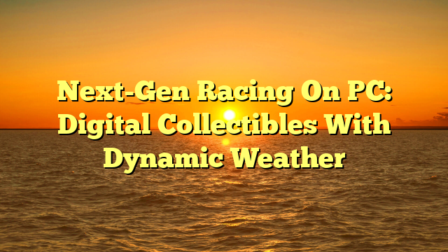 Next-Gen Racing On PC: Digital Collectibles With Dynamic Weather