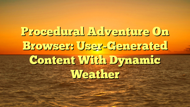 Procedural Adventure On Browser: User-Generated Content With Dynamic Weather