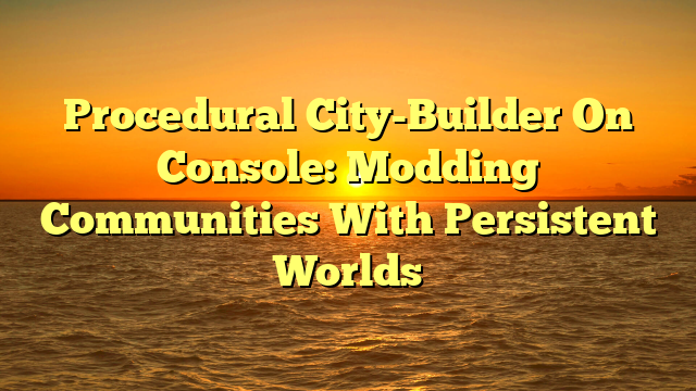 Procedural City-Builder On Console: Modding Communities With Persistent Worlds