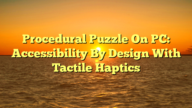Procedural Puzzle On PC: Accessibility By Design With Tactile Haptics