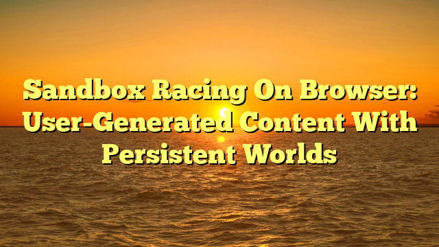Sandbox Racing On Browser: User-Generated Content With Persistent Worlds