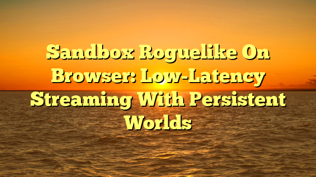 Sandbox Roguelike On Browser: Low-Latency Streaming With Persistent Worlds