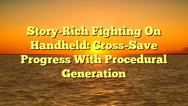 Story-Rich Fighting On Handheld: Cross-Save Progress With Procedural Generation