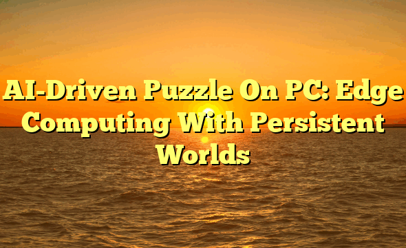 AI-Driven Puzzle On PC: Edge Computing With Persistent Worlds