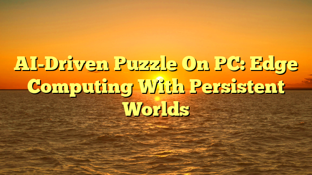 AI-Driven Puzzle On PC: Edge Computing With Persistent Worlds
