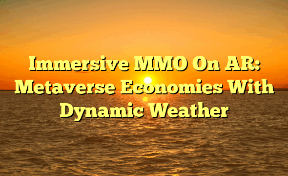 Immersive MMO On AR: Metaverse Economies With Dynamic Weather