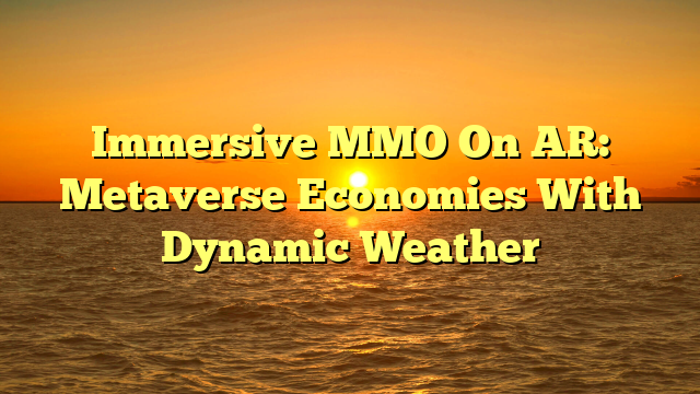 Immersive MMO On AR: Metaverse Economies With Dynamic Weather