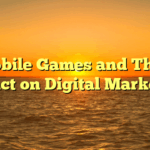 Mobile Games and Their Impact on Digital Marketing