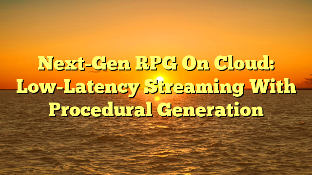Next-Gen RPG On Cloud: Low-Latency Streaming With Procedural Generation