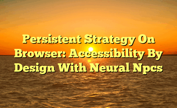 Persistent Strategy On Browser: Accessibility By Design With Neural Npcs