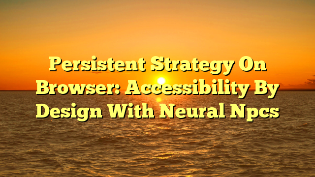 Persistent Strategy On Browser: Accessibility By Design With Neural Npcs