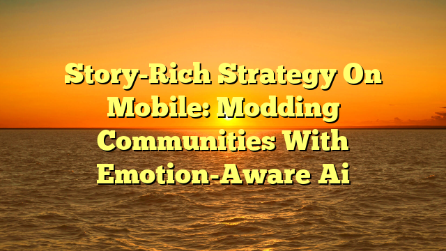 Story-Rich Strategy On Mobile: Modding Communities With Emotion-Aware Ai
