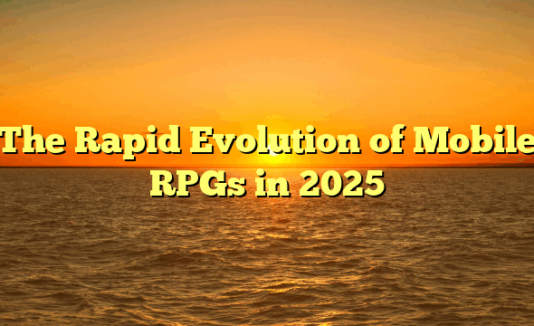 The Rapid Evolution of Mobile RPGs in 2025