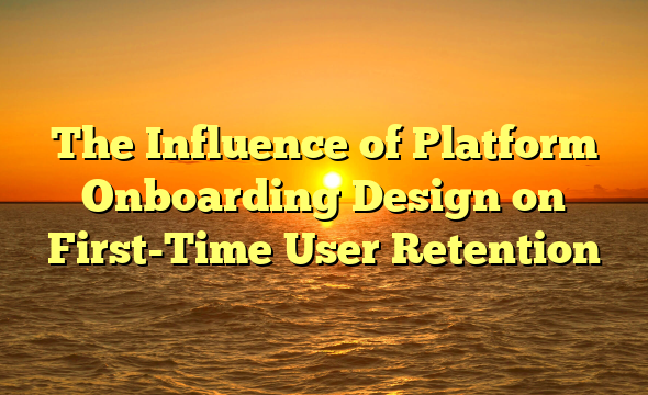 The Influence of Platform Onboarding Design on First-Time User Retention