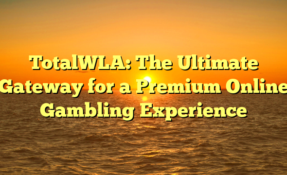 TotalWLA: The Ultimate Gateway for a Premium Online Gambling Experience