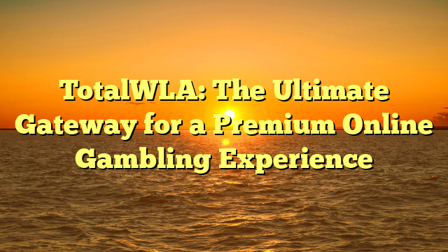 TotalWLA: The Ultimate Gateway for a Premium Online Gambling Experience