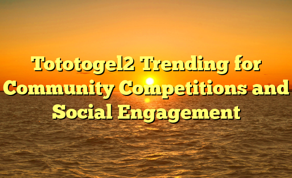 Tototogel2 Trending for Community Competitions and Social Engagement