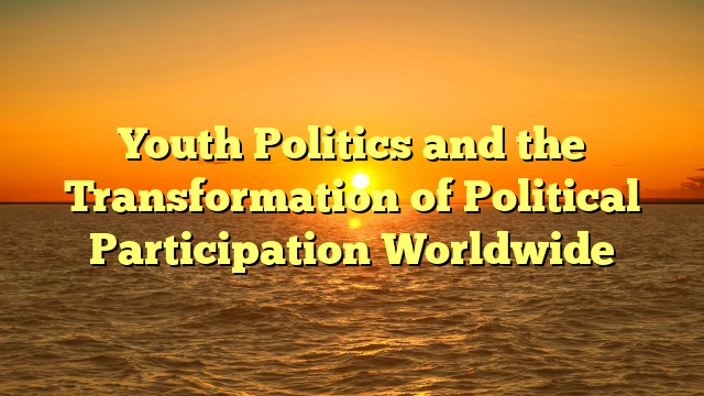 Youth Politics and the Transformation of Political Participation Worldwide