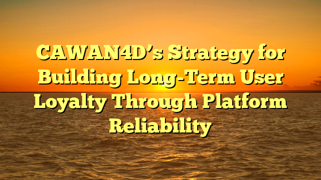 CAWAN4D’s Strategy for Building Long-Term User Loyalty Through Platform Reliability