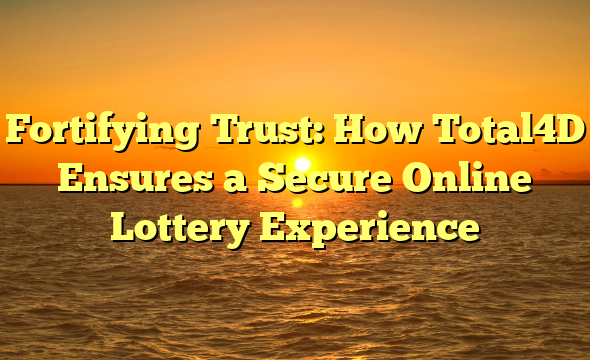 Fortifying Trust: How Total4D Ensures a Secure Online Lottery Experience