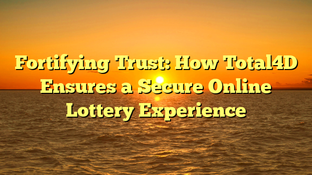 Fortifying Trust: How Total4D Ensures a Secure Online Lottery Experience