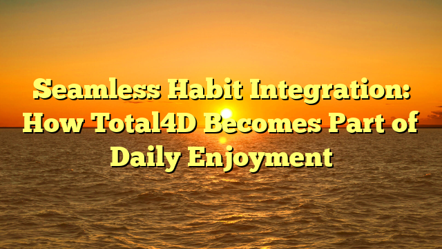 Seamless Habit Integration: How Total4D Becomes Part of Daily Enjoyment
