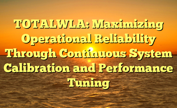TOTALWLA: Maximizing Operational Reliability Through Continuous System Calibration and Performance Tuning