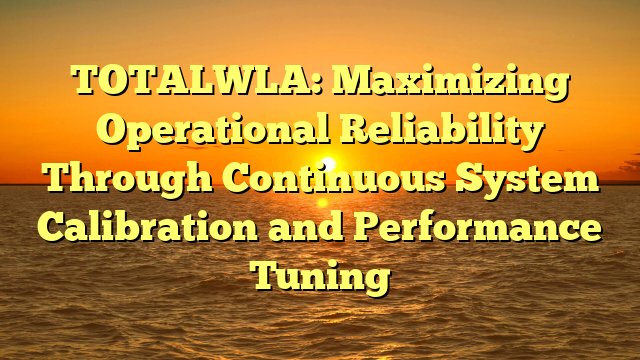 TOTALWLA: Maximizing Operational Reliability Through Continuous System Calibration and Performance Tuning