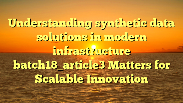 Understanding synthetic data solutions in modern infrastructure batch18_article3 Matters for Scalable Innovation