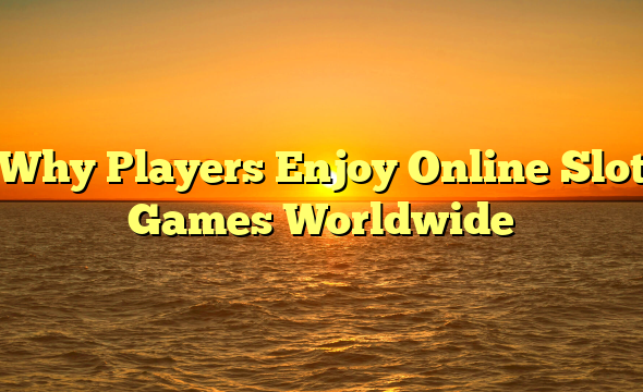 Why Players Enjoy Online Slot Games Worldwide