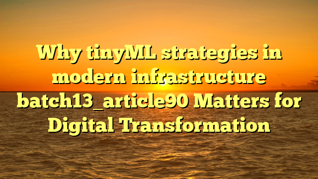 Why tinyML strategies in modern infrastructure batch13_article90 Matters for Digital Transformation