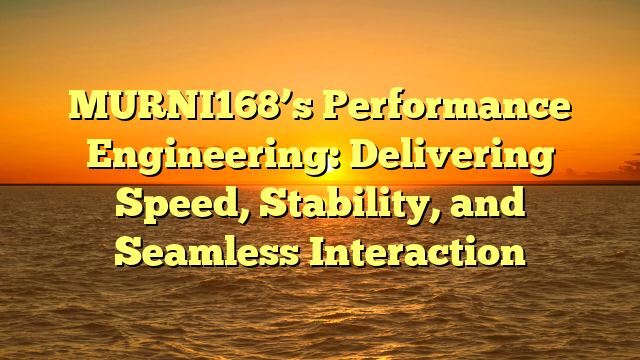 MURNI168’s Performance Engineering: Delivering Speed, Stability, and Seamless Interaction