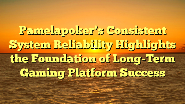Pamelapoker’s Consistent System Reliability Highlights the Foundation of Long-Term Gaming Platform Success