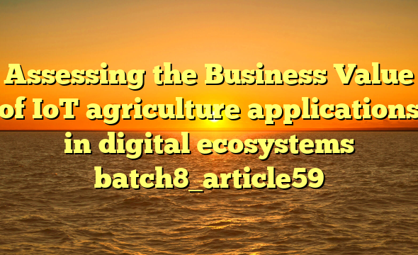 Assessing the Business Value of IoT agriculture applications in digital ecosystems batch8_article59